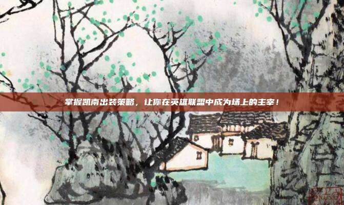 掌握凯南出装策略，让你在英雄联盟中成为场上的主宰！