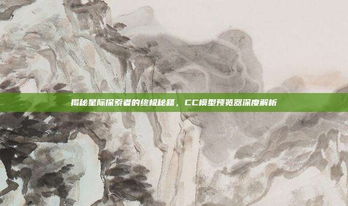 揭秘星际探索者的终极秘籍，CC模型预览器深度解析