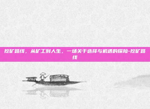 挖矿路线，从矿工到人生，一场关于选择与机遇的探险-挖矿路线