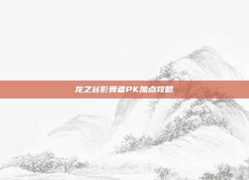 龙之谷影舞者PK加点攻略