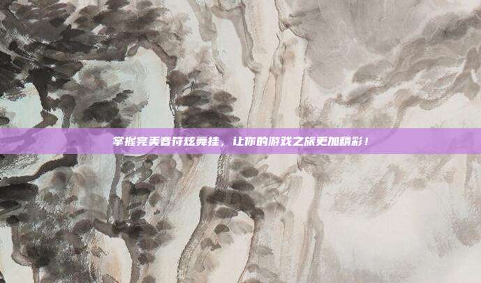 掌握完美音符炫舞挂，让你的游戏之旅更加精彩！