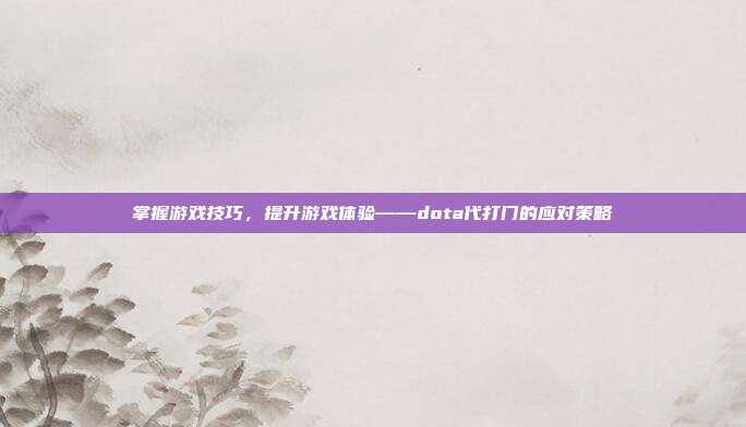 掌握游戏技巧，提升游戏体验——dota代打门的应对策略
