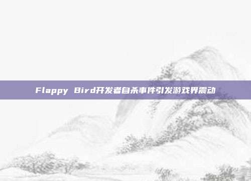 Flappy Bird开发者自杀事件引发游戏界震动