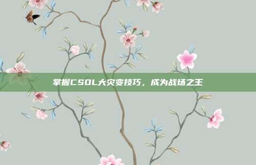 掌握CSOL大灾变技巧，成为战场之王