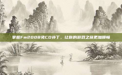 掌握Fm2008免CD补丁，让你的游戏之旅更加顺畅