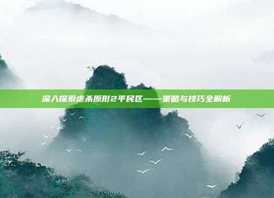 深入探索虐杀原形2平民区——策略与技巧全解析