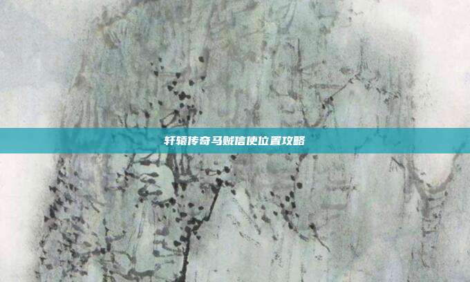 轩辕传奇马贼信使位置攻略