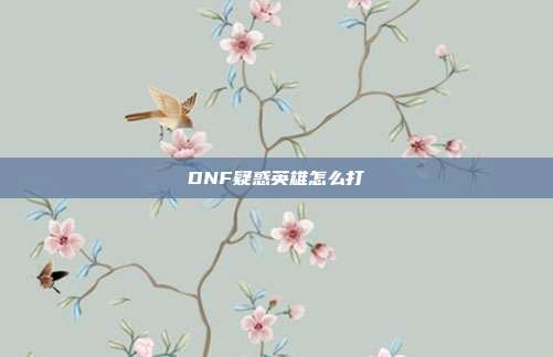 DNF疑惑英雄怎么打
