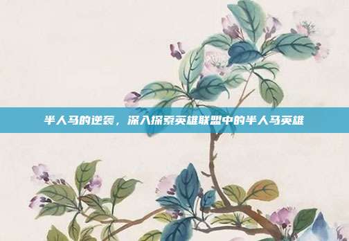 半人马的逆袭，深入探索英雄联盟中的半人马英雄