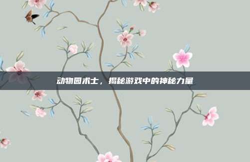 动物园术士，揭秘游戏中的神秘力量