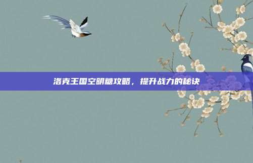 洛克王国空明糖攻略，提升战力的秘诀