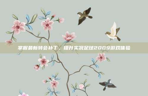 掌握最新转会补丁，提升实况足球2009游戏体验