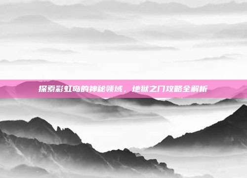 探索彩虹岛的神秘领域，地狱之门攻略全解析