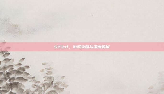 523sf，游戏攻略与深度解析