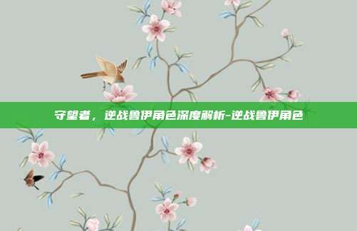 守望者，逆战鲁伊角色深度解析-逆战鲁伊角色
