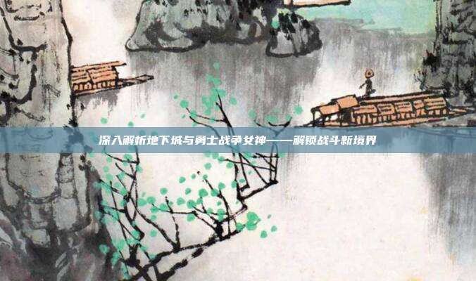深入解析地下城与勇士战争女神——解锁战斗新境界