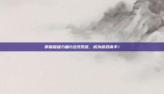 掌握超级力量2经济系统，成为游戏高手！