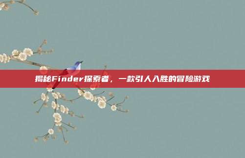 揭秘Finder探索者，一款引人入胜的冒险游戏