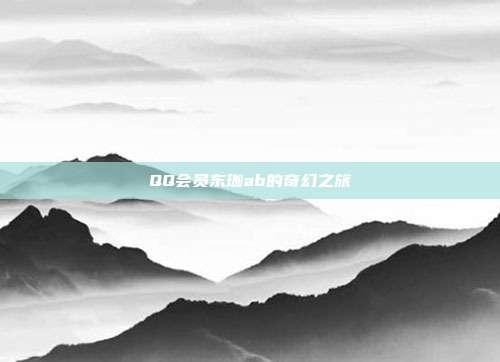 QQ会员东珈ab的奇幻之旅