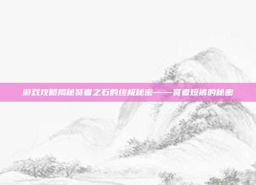 游戏攻略揭秘贤者之石的终极秘密——贤者短裤的秘密