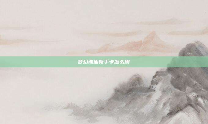 梦幻诛仙新手卡怎么用