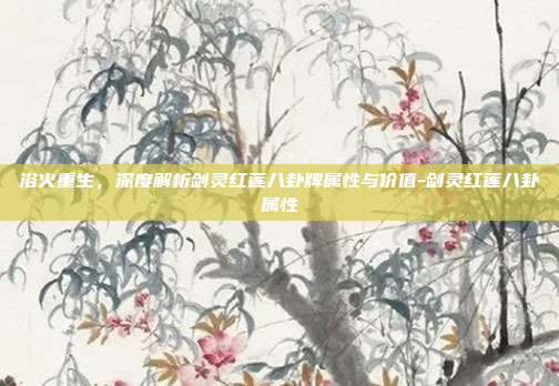 浴火重生，深度解析剑灵红莲八卦牌属性与价值-剑灵红莲八卦属性