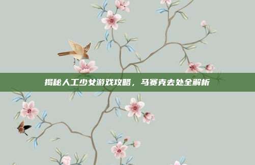 揭秘人工少女游戏攻略，马赛克去处全解析