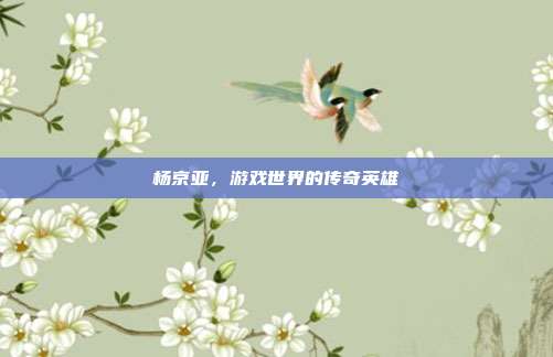 杨京亚，游戏世界的传奇英雄