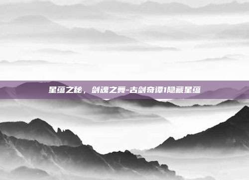 星蕴之秘，剑魂之舞-古剑奇谭1隐藏星蕴