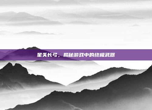星矢长弓，揭秘游戏中的终极武器