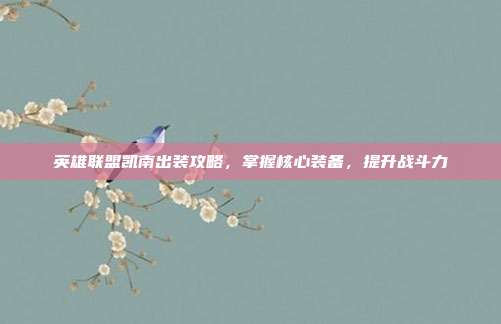 英雄联盟凯南出装攻略，掌握核心装备，提升战斗力