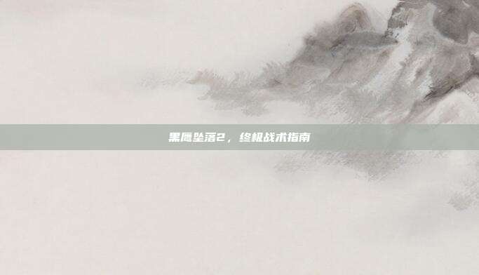 黑鹰坠落2，终极战术指南