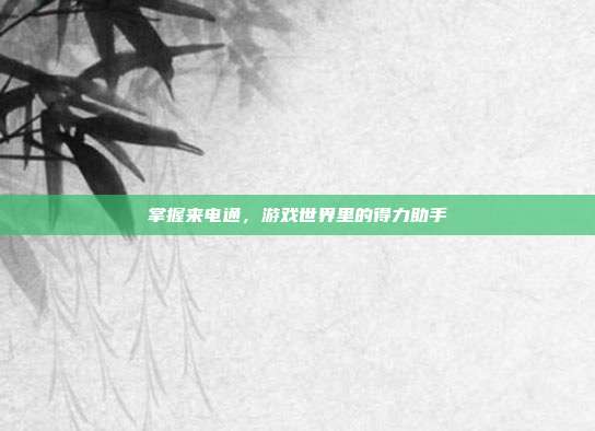 掌握来电通，游戏世界里的得力助手
