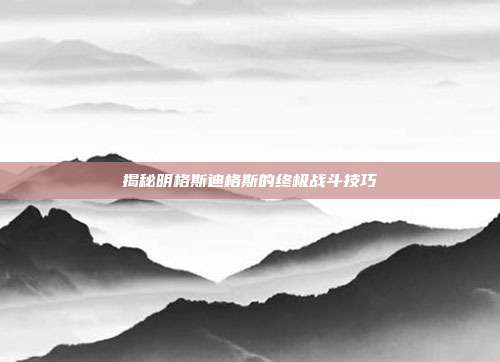 揭秘明格斯迪格斯的终极战斗技巧