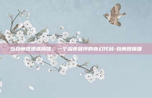 当劲舞团遭遇喷嚏,一个深夜程序的奇幻代码-劲舞团喷嚏