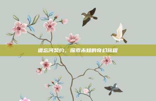 遗忘河契约，探索未知的奇幻旅程