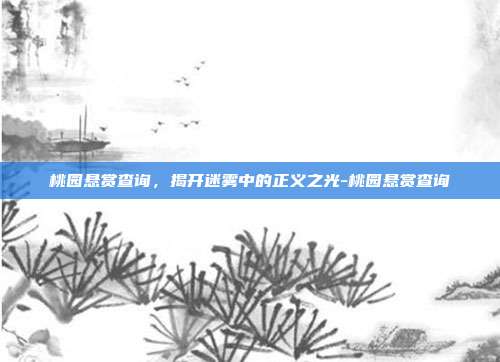 桃园悬赏查询，揭开迷雾中的正义之光-桃园悬赏查询