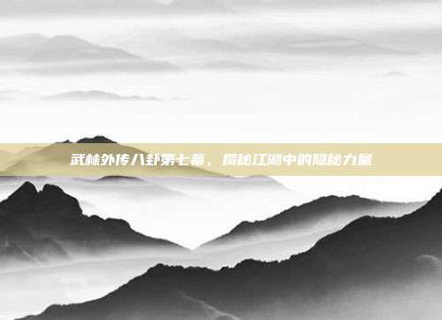 武林外传八卦第七幕，揭秘江湖中的隐秘力量