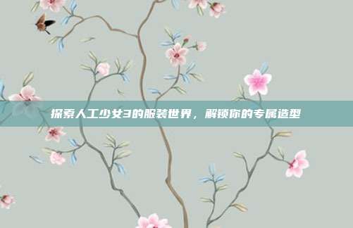 探索人工少女3的服装世界，解锁你的专属造型