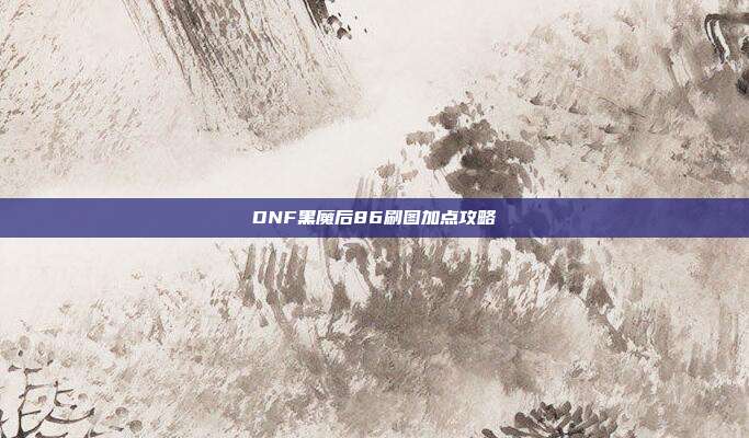 DNF黑魔后86刷图加点攻略