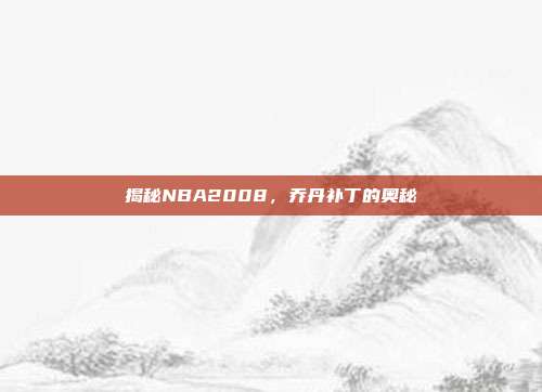 揭秘NBA2008，乔丹补丁的奥秘