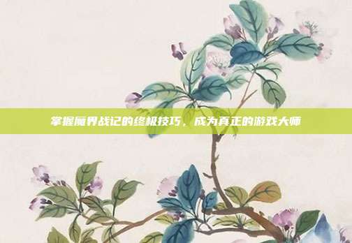 掌握魔界战记的终极技巧，成为真正的游戏大师