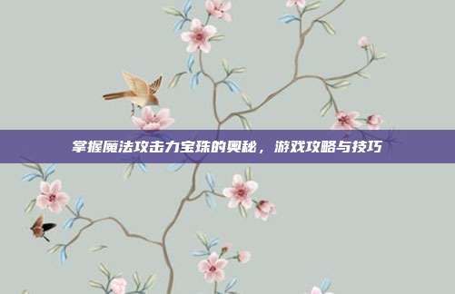 掌握魔法攻击力宝珠的奥秘，游戏攻略与技巧