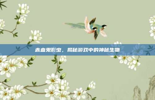 赤血鬼影虫，揭秘游戏中的神秘生物