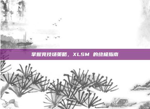掌握竞技场策略，XLSM 的终极指南
