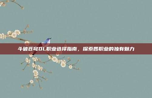 斗破苍穹OL职业选择指南，探索各职业的独有魅力