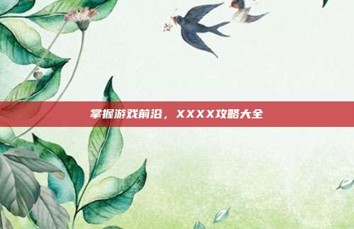 掌握游戏前沿，XXXX攻略大全