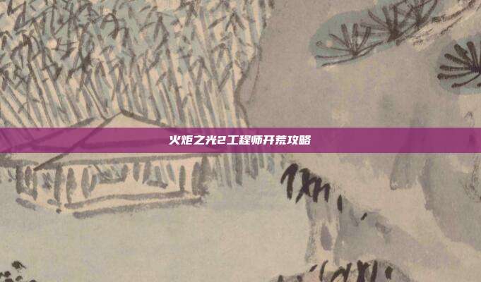 火炬之光2工程师开荒攻略