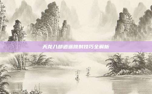天龙八部逍遥跳射技巧全解析