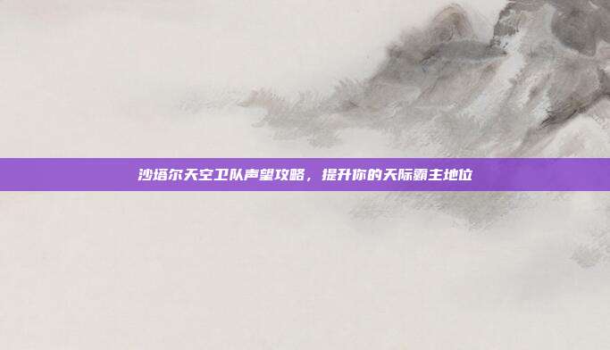 沙塔尔天空卫队声望攻略，提升你的天际霸主地位